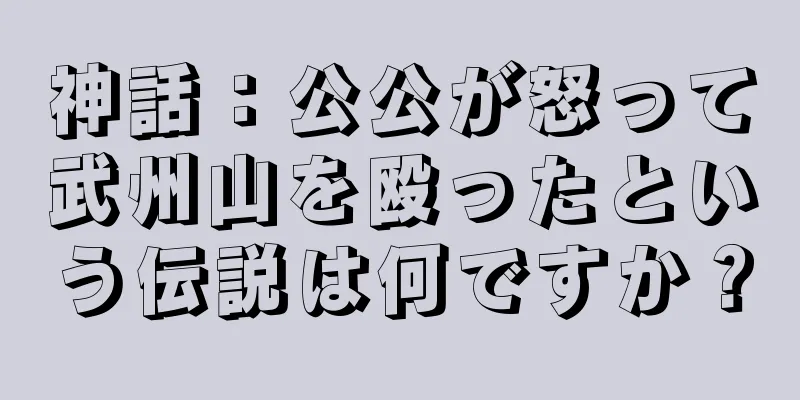 神話：公公が怒って武州山を殴ったという伝説は何ですか？