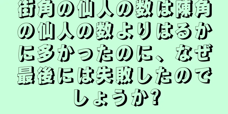 街角の仙人の数は陳角の仙人の数よりはるかに多かったのに、なぜ最後には失敗したのでしょうか?