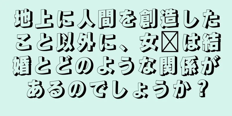 地上に人間を創造したこと以外に、女媧は結婚とどのような関係があるのでしょうか？
