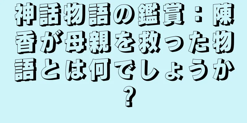 神話物語の鑑賞：陳香が母親を救った物語とは何でしょうか？