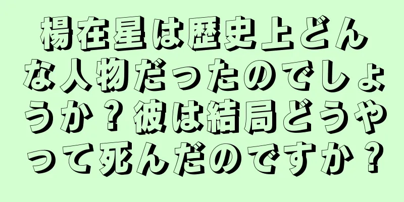 楊在星は歴史上どんな人物だったのでしょうか？彼は結局どうやって死んだのですか？