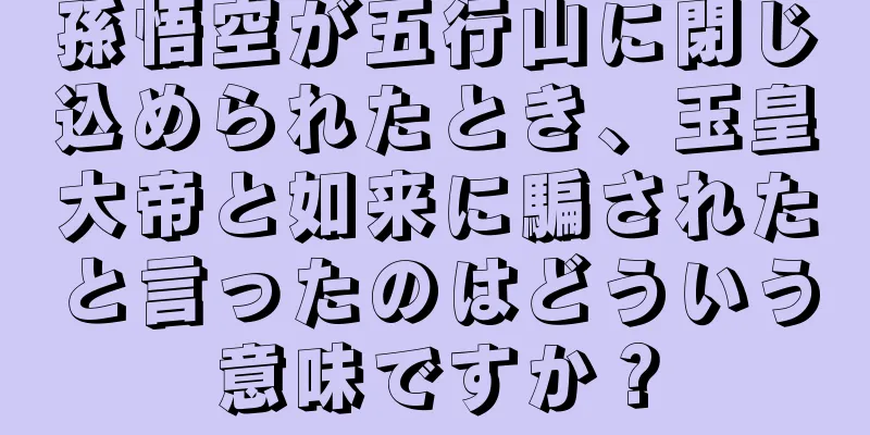 孫悟空が五行山に閉じ込められたとき、玉皇大帝と如来に騙されたと言ったのはどういう意味ですか？