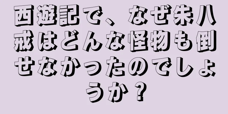 西遊記で、なぜ朱八戒はどんな怪物も倒せなかったのでしょうか？