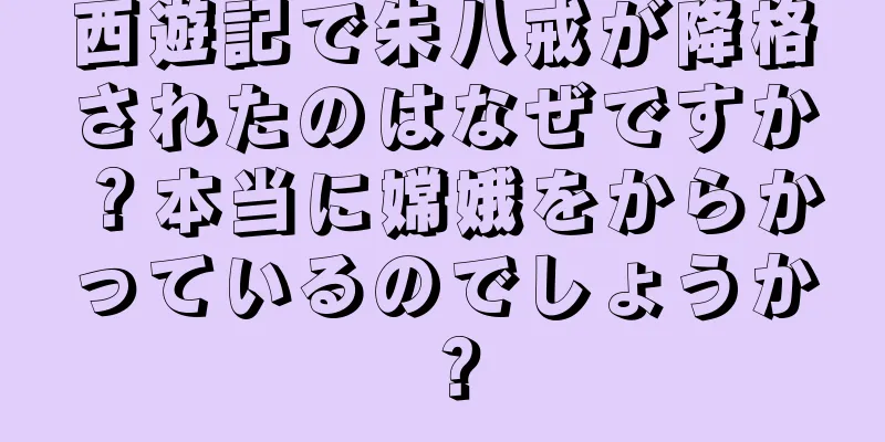 西遊記で朱八戒が降格されたのはなぜですか？本当に嫦娥をからかっているのでしょうか？