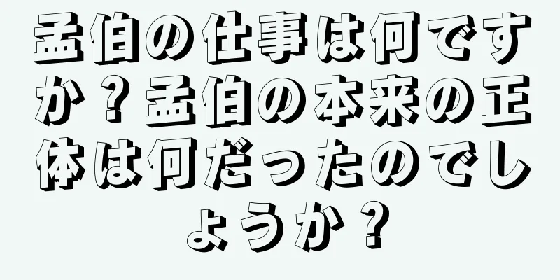 孟伯の仕事は何ですか？孟伯の本来の正体は何だったのでしょうか？