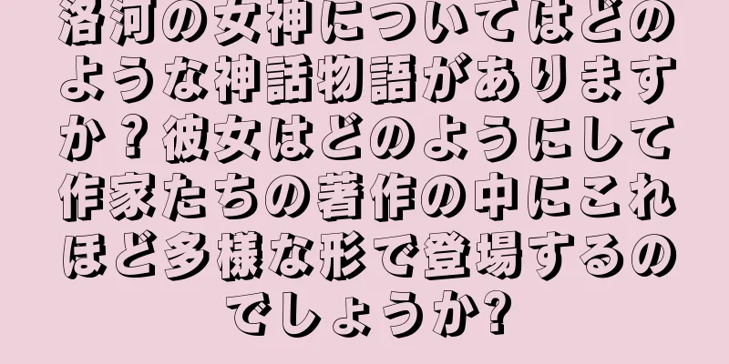 洛河の女神についてはどのような神話物語がありますか？彼女はどのようにして作家たちの著作の中にこれほど多様な形で登場するのでしょうか?