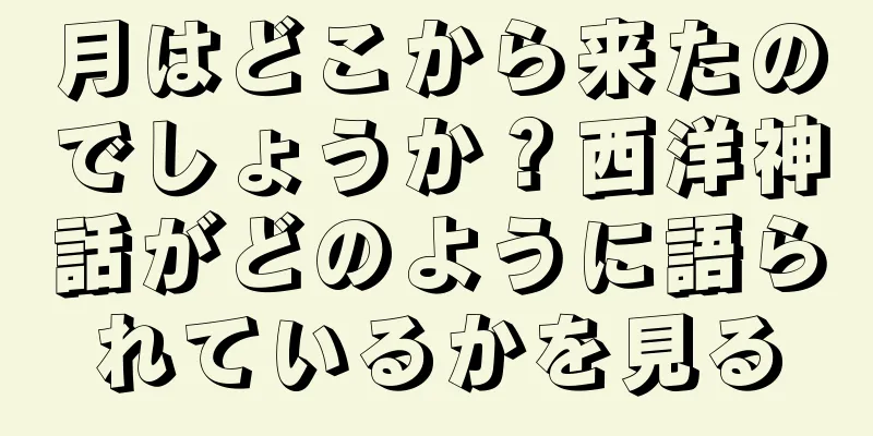 月はどこから来たのでしょうか？西洋神話がどのように語られているかを見る