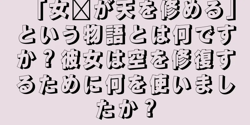「女媧が天を修める」という物語とは何ですか？彼女は空を修復するために何を使いましたか？