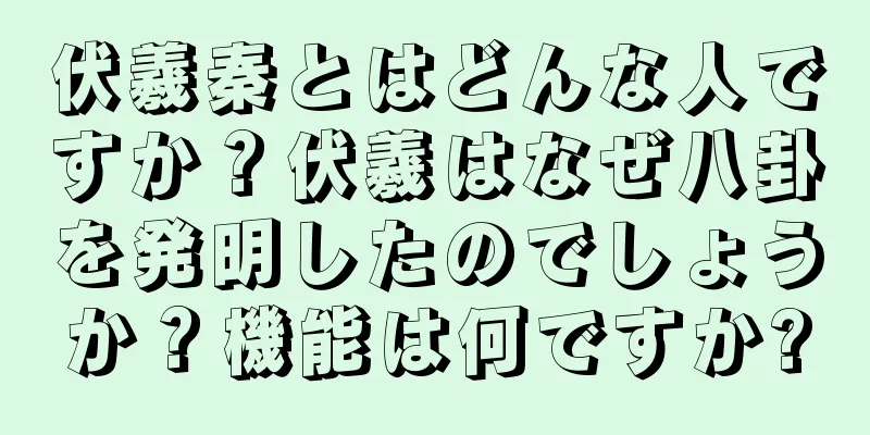 伏羲秦とはどんな人ですか？伏羲はなぜ八卦を発明したのでしょうか？機能は何ですか?