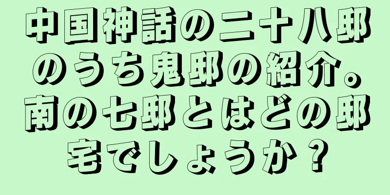 中国神話の二十八邸のうち鬼邸の紹介。南の七邸とはどの邸宅でしょうか？