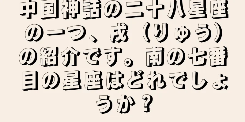 中国神話の二十八星座の一つ、戌（りゅう）の紹介です。南の七番目の星座はどれでしょうか？