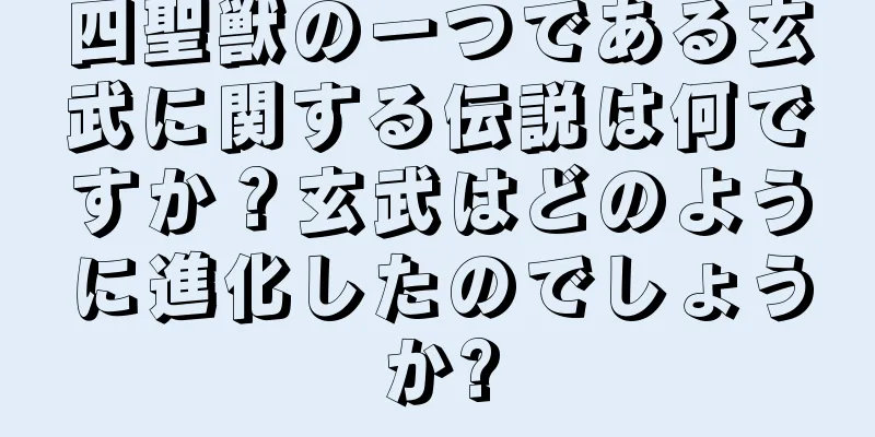 四聖獣の一つである玄武に関する伝説は何ですか？玄武はどのように進化したのでしょうか?