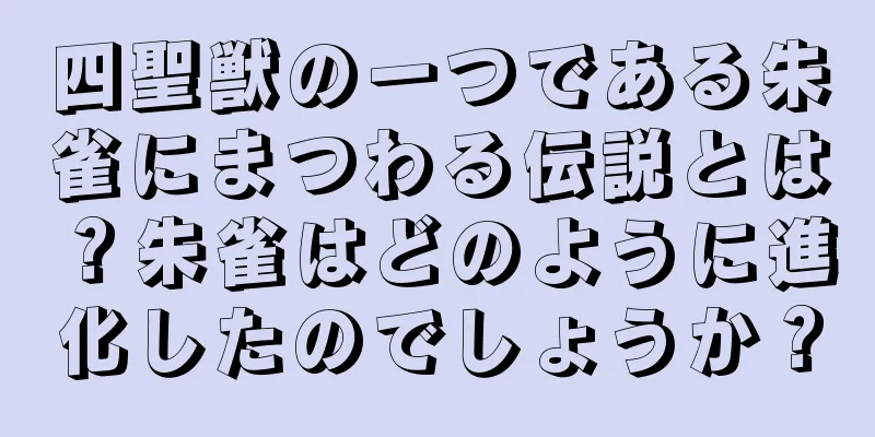 四聖獣の一つである朱雀にまつわる伝説とは？朱雀はどのように進化したのでしょうか？