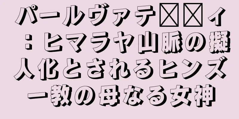 パールヴァテ​​ィ：ヒマラヤ山脈の擬人化とされるヒンズー教の母なる女神