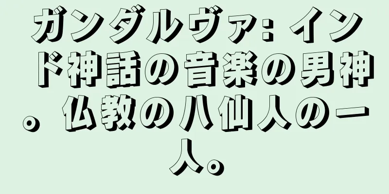 ガンダルヴァ: インド神話の音楽の男神。仏教の八仙人の一人。
