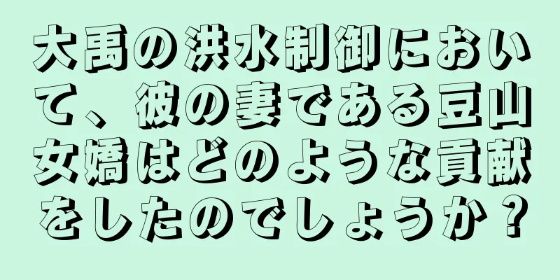 大禹の洪水制御において、彼の妻である豆山女嬌はどのような貢献をしたのでしょうか？