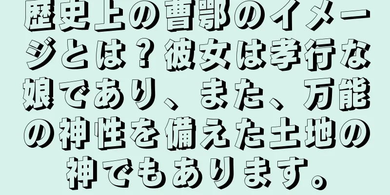歴史上の曹鄂のイメージとは？彼女は孝行な娘であり、また、万能の神性を備えた土地の神でもあります。