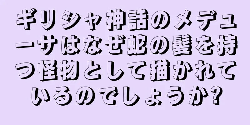 ギリシャ神話のメデューサはなぜ蛇の髪を持つ怪物として描かれているのでしょうか?