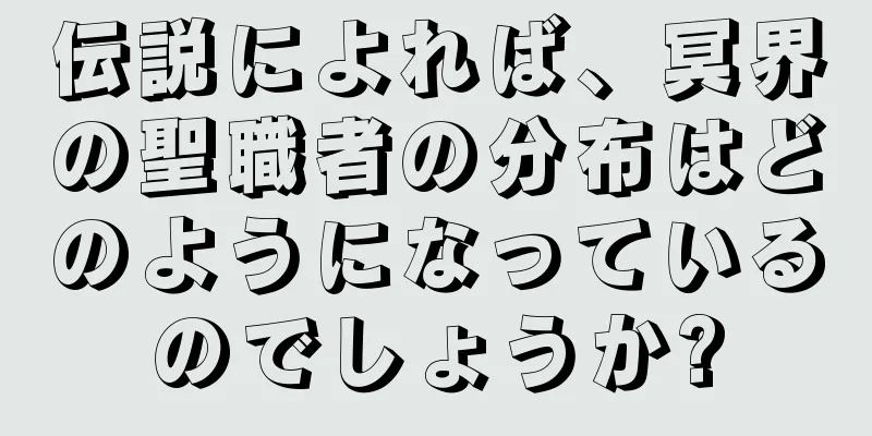 伝説によれば、冥界の聖職者の分布はどのようになっているのでしょうか?
