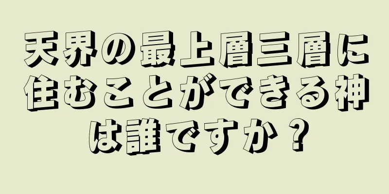 天界の最上層三層に住むことができる神は誰ですか？