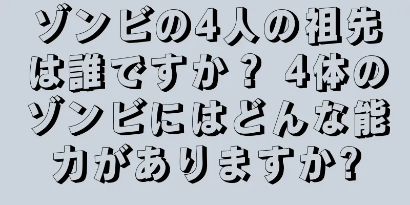 ゾンビの4人の祖先は誰ですか？ 4体のゾンビにはどんな能力がありますか?