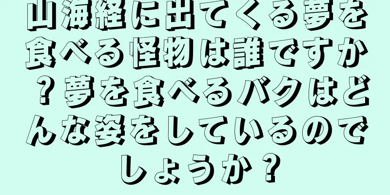 山海経に出てくる夢を食べる怪物は誰ですか？夢を食べるバクはどんな姿をしているのでしょうか？