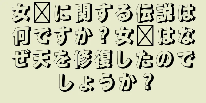 女媧に関する伝説は何ですか？女媧はなぜ天を修復したのでしょうか？