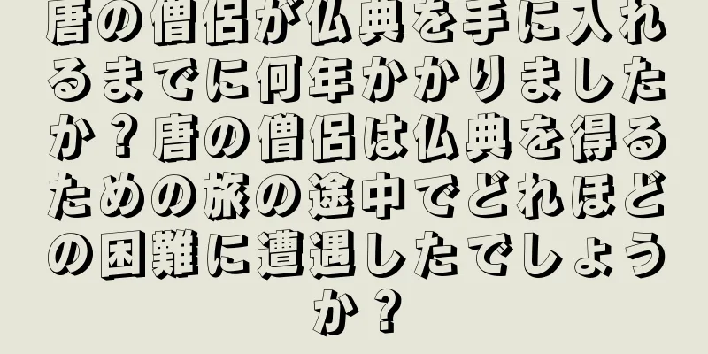 唐の僧侶が仏典を手に入れるまでに何年かかりましたか？唐の僧侶は仏典を得るための旅の途中でどれほどの困難に遭遇したでしょうか？
