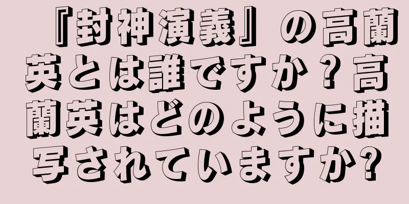 『封神演義』の高蘭英とは誰ですか？高蘭英はどのように描写されていますか?