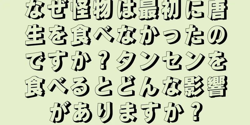 なぜ怪物は最初に唐生を食べなかったのですか？タンセンを食べるとどんな影響がありますか？