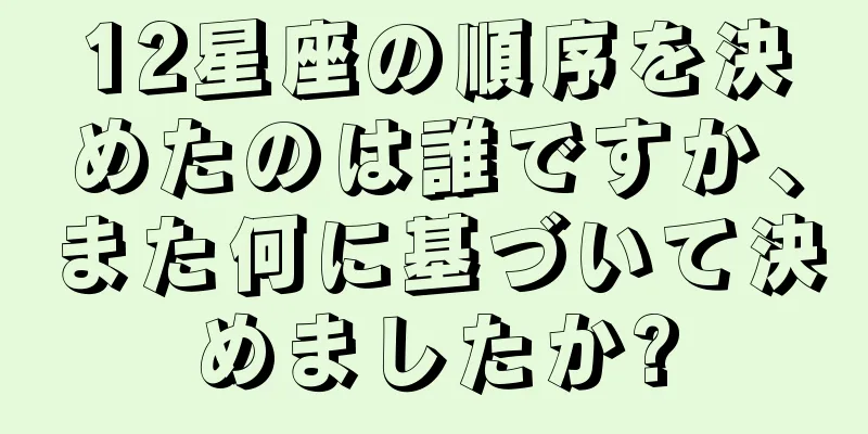 12星座の順序を決めたのは誰ですか、また何に基づいて決めましたか?