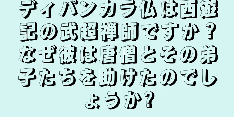 ディパンカラ仏は西遊記の武超禅師ですか？なぜ彼は唐僧とその弟子たちを助けたのでしょうか?