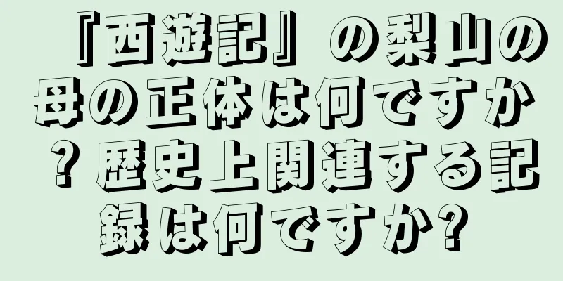 『西遊記』の梨山の母の正体は何ですか？歴史上関連する記録は何ですか?
