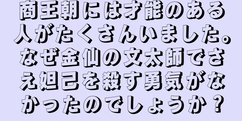 商王朝には才能のある人がたくさんいました。なぜ金仙の文太師でさえ妲己を殺す勇気がなかったのでしょうか？