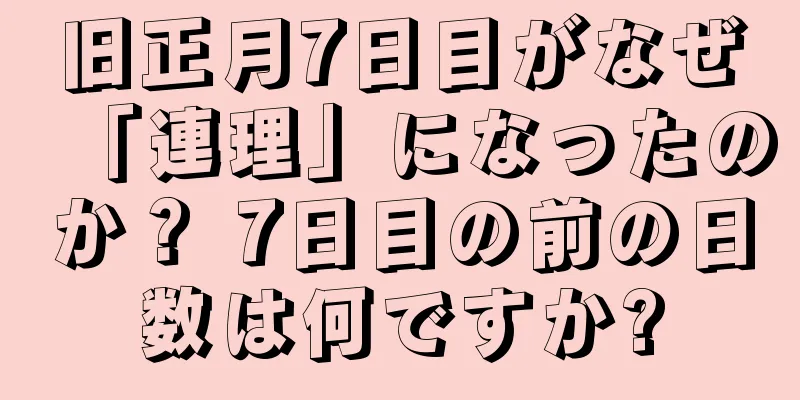 旧正月7日目がなぜ「連理」になったのか？ 7日目の前の日数は何ですか?
