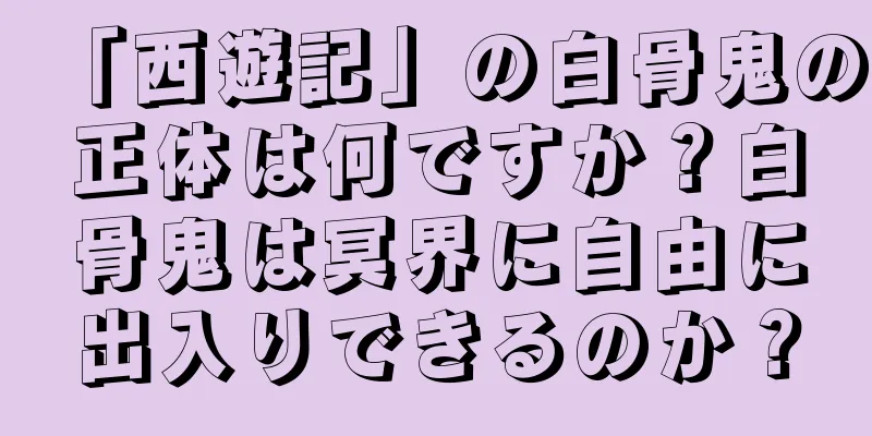 「西遊記」の白骨鬼の正体は何ですか？白骨鬼は冥界に自由に出入りできるのか？