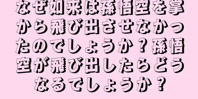 なぜ如来は孫悟空を掌から飛び出させなかったのでしょうか？孫悟空が飛び出したらどうなるでしょうか？