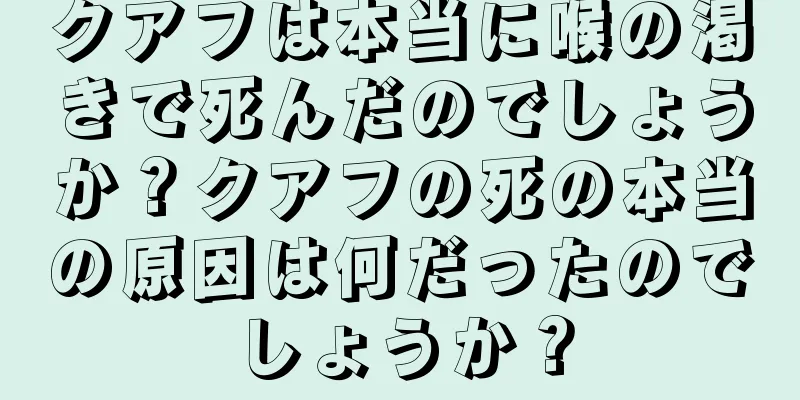 クアフは本当に喉の渇きで死んだのでしょうか？クアフの死の本当の原因は何だったのでしょうか？
