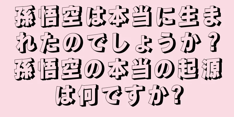 孫悟空は本当に生まれたのでしょうか？孫悟空の本当の起源は何ですか?