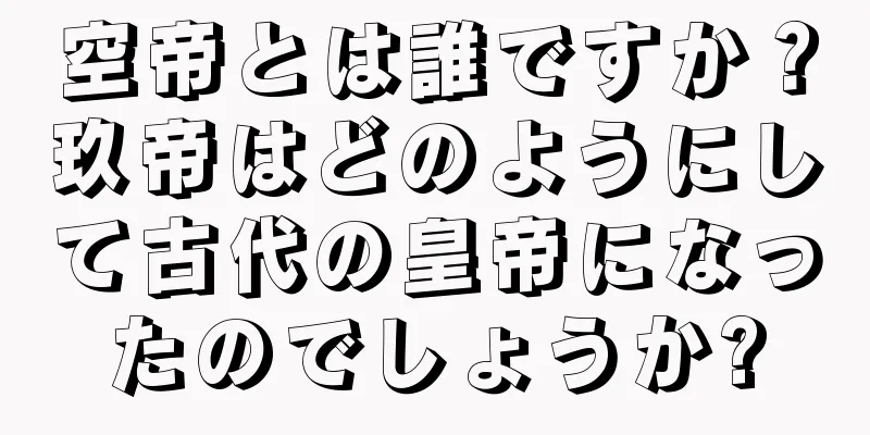 空帝とは誰ですか？玖帝はどのようにして古代の皇帝になったのでしょうか?