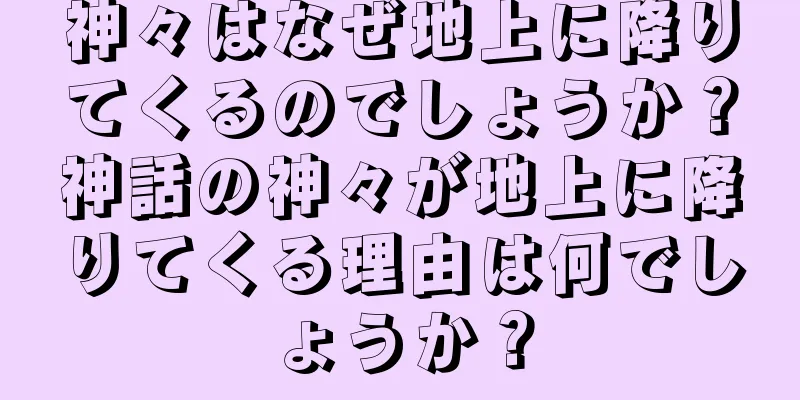神々はなぜ地上に降りてくるのでしょうか？神話の神々が地上に降りてくる理由は何でしょうか？