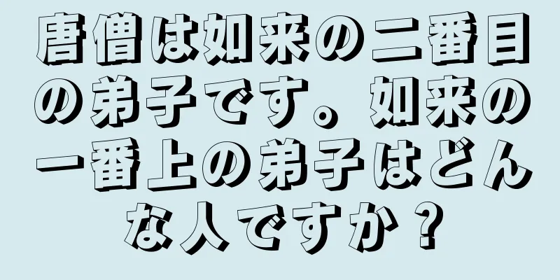 唐僧は如来の二番目の弟子です。如来の一番上の弟子はどんな人ですか？