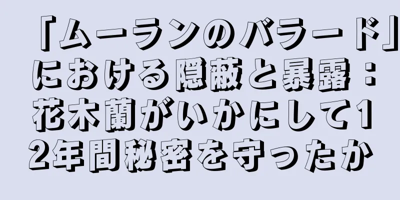 「ムーランのバラード」における隠蔽と暴露：花木蘭がいかにして12年間秘密を守ったか