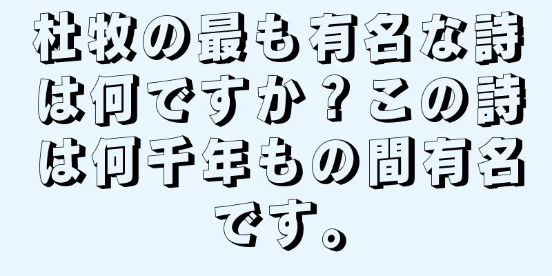 杜牧の最も有名な詩は何ですか？この詩は何千年もの間有名です。