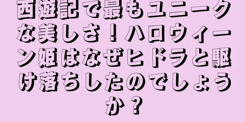 西遊記で最もユニークな美しさ！ハロウィーン姫はなぜヒドラと駆け落ちしたのでしょうか？