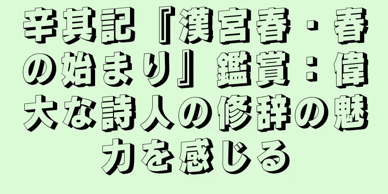 辛其記『漢宮春・春の始まり』鑑賞：偉大な詩人の修辞の魅力を感じる
