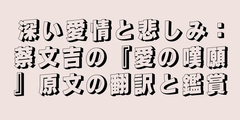 深い愛情と悲しみ：蔡文吉の『愛の嘆願』原文の翻訳と鑑賞