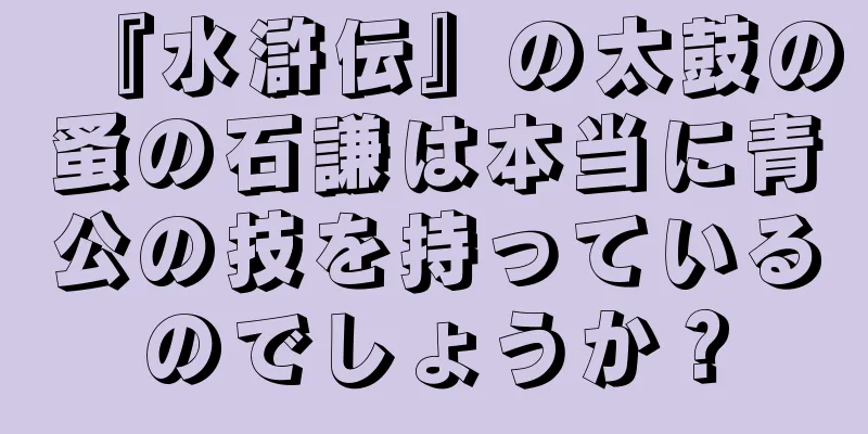 『水滸伝』の太鼓の蚤の石謙は本当に青公の技を持っているのでしょうか？