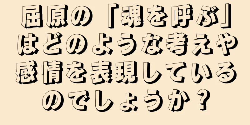 屈原の「魂を呼ぶ」はどのような考えや感情を表現しているのでしょうか？