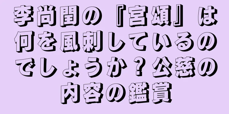 李尚閏の『宮頌』は何を風刺しているのでしょうか？公慈の内容の鑑賞
